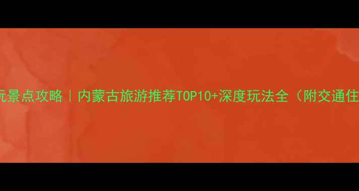 满洲里必玩景点攻略内蒙古旅游推荐TOP10深度玩法全附交通住宿指南
