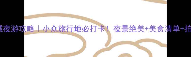 滦州古城夜游攻略小众旅行地必打卡夜景绝美美食清单拍照指南