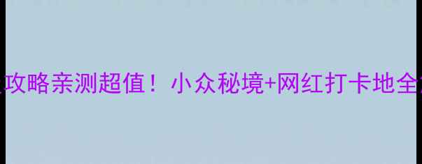 滨州必玩景点TOP10保姆级攻略亲测超值小众秘境网红打卡地全解锁附免费交通路线