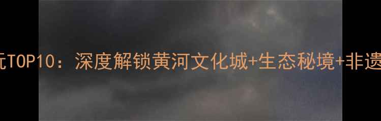 滨州旅游必玩TOP10深度解锁黄河文化城生态秘境非遗美食全攻略