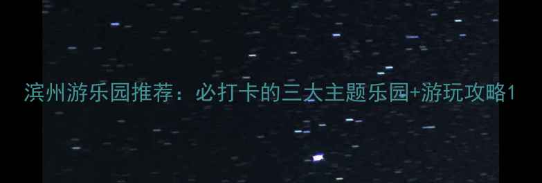 图片 滨州游乐园推荐：必打卡的三大主题乐园+游玩攻略1