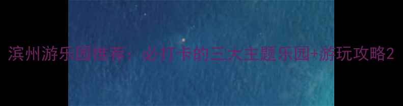 图片 滨州游乐园推荐：必打卡的三大主题乐园+游玩攻略2