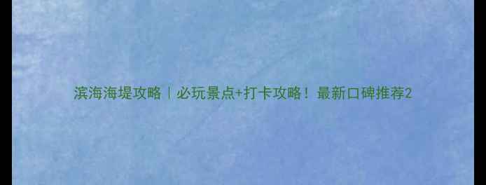 图片 滨海海堤攻略｜必玩景点+打卡攻略！最新口碑推荐2