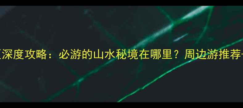 图片 漓水人家景区深度攻略：必游的山水秘境在哪里？周边游推荐+打卡全指南1