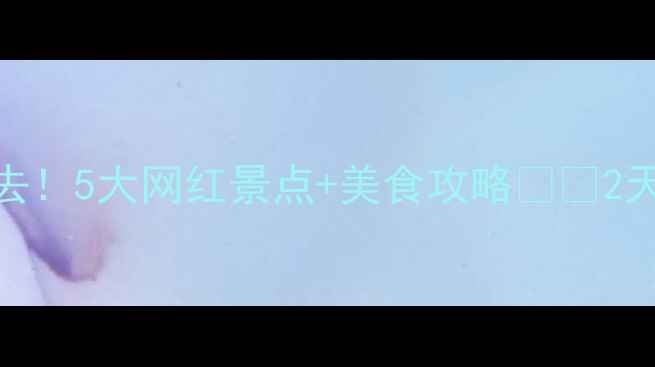漳州角美必去5大网红景点美食攻略2天1夜全攻略
