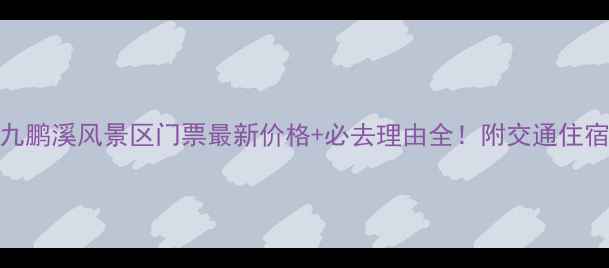 图片 漳平九鹏溪风景区门票最新价格+必去理由全！附交通住宿攻略