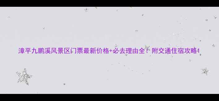 漳平九鹏溪风景区门票最新价格必去理由全附交通住宿攻略