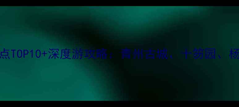 潍坊旅游必去景点TOP10深度游攻略青州古城十笏园杨家埠木版年画全