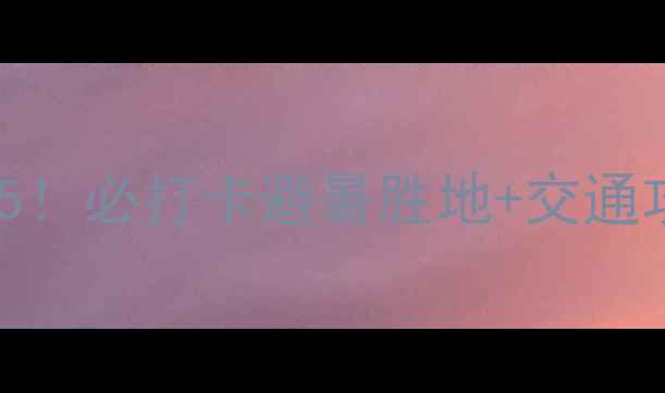 潮州周边游小众秘境TOP5必打卡避暑胜地交通攻略附免费景点清单