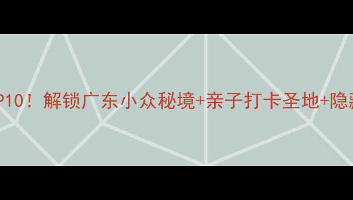 图片 潮阳必玩TOP10！解锁广东小众秘境+亲子打卡圣地+隐藏玩法攻略1