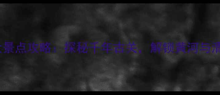 图片 潼关必去十大景点攻略：探秘千年古关，解锁黄河与渭河交汇秘境1
