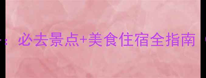 澜沧县旅游攻略必去景点美食住宿全指南附交通攻略