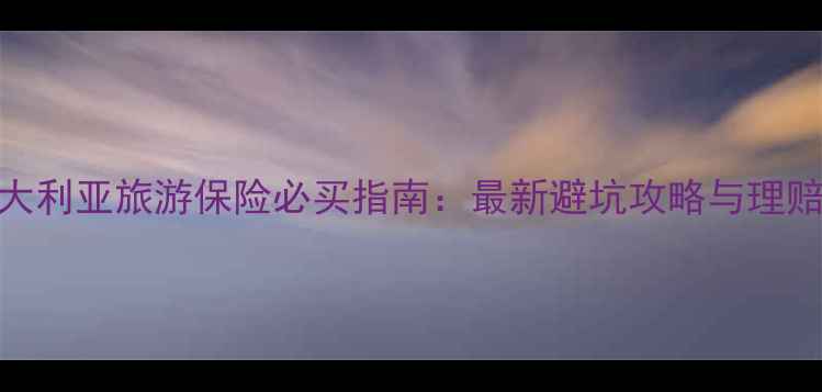 图片 澳大利亚旅游保险必买指南：最新避坑攻略与理赔全