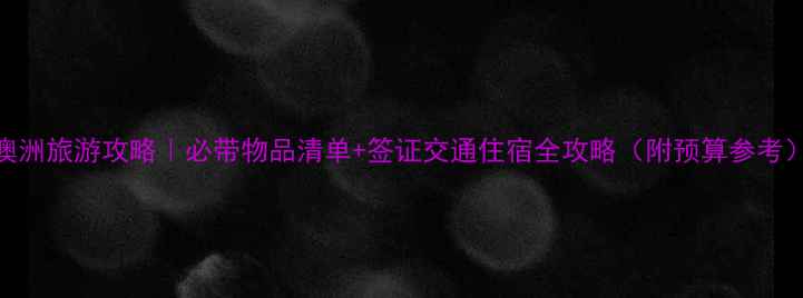 图片 澳洲旅游攻略｜必带物品清单+签证交通住宿全攻略（附预算参考）
