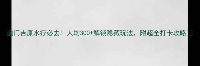 图片 澳门吉原水疗必去！人均300+解锁隐藏玩法，附超全打卡攻略🌊