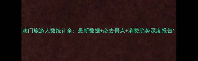 图片 澳门旅游人数统计全：最新数据+必去景点+消费趋势深度报告1
