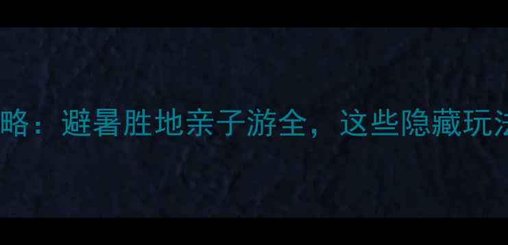 图片 灵寿花溪谷攻略：避暑胜地亲子游全，这些隐藏玩法你知道吗？1