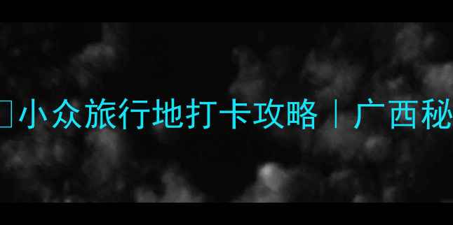 灵川县必玩景点TOP10小众旅行地打卡攻略广西秘境天花板被我找到了