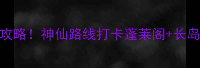 图片 烟台南到蓬莱景区一日游保姆级攻略！神仙路线打卡蓬莱阁+长岛+八仙过海，附交通住宿全攻略1