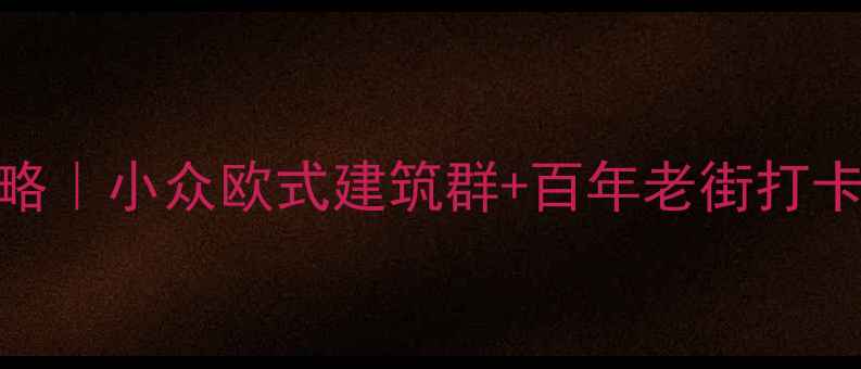 烟台山风景区免费攻略小众欧式建筑群百年老街打卡全指南附隐藏机位
