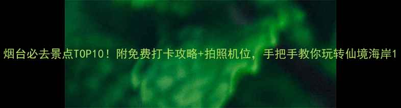 图片 烟台必去景点TOP10！附免费打卡攻略+拍照机位，手把手教你玩转仙境海岸1