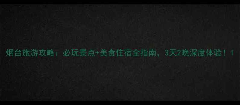 图片 烟台旅游攻略：必玩景点+美食住宿全指南，3天2晚深度体验！1