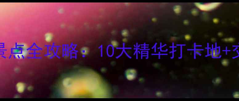 图片 焦作市区必游景点全攻略：10大精华打卡地+交通住宿全指南
