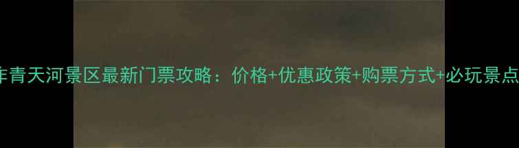 图片 焦作青天河景区最新门票攻略：价格+优惠政策+购票方式+必玩景点全2