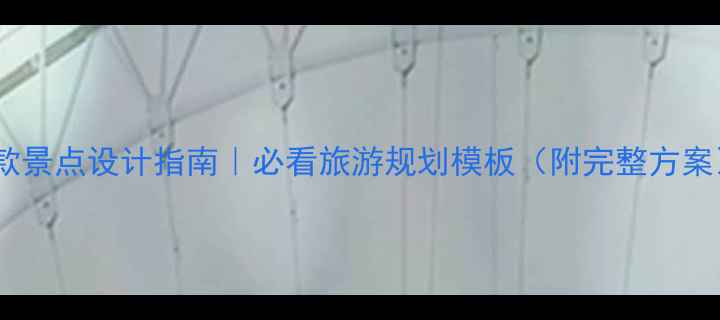 图片 爆款景点设计指南｜必看旅游规划模板（附完整方案）1