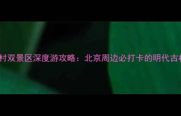 图片 爨柏景区+爨底下村双景区深度游攻略：北京周边必打卡的明代古村与千年古柏秘境