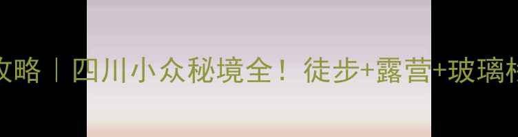 图片 牟尼沟避暑攻略｜四川小众秘境全！徒步+露营+玻璃栈道怎么玩？