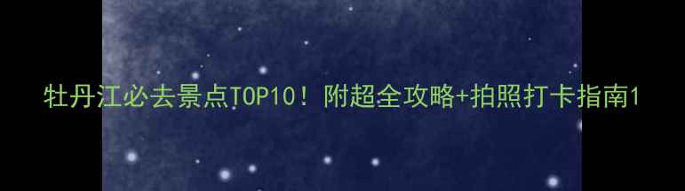图片 牡丹江必去景点TOP10！附超全攻略+拍照打卡指南1