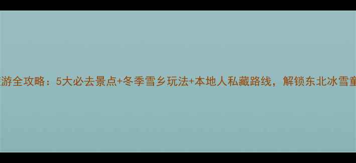牡丹江旅游全攻略5大必去景点冬季雪乡玩法本地人私藏路线解锁东北冰雪童话世界