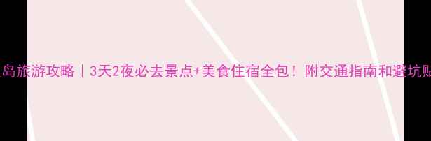 特呈岛旅游攻略3天2夜必去景点美食住宿全包附交通指南和避坑贴士