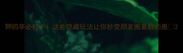 狎鸥亭必打卡这些隐藏玩法让你秒变朋友圈最靓的崽