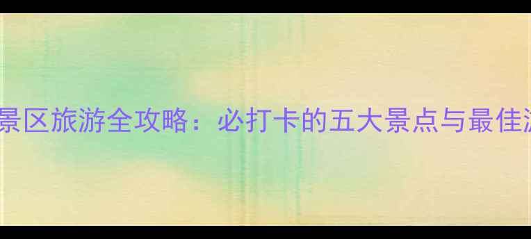 狼牙山风景区旅游全攻略必打卡的五大景点与最佳游览时间