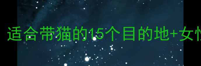 图片 猫女士旅行全攻略：适合带猫的15个目的地+女性独自出行必备指南