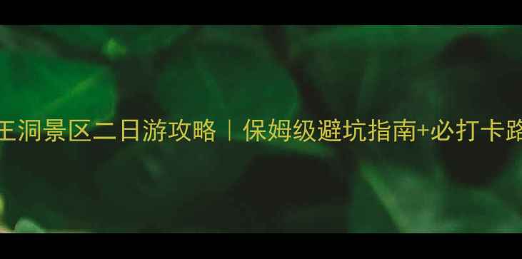 猿王洞景区二日游攻略保姆级避坑指南必打卡路线