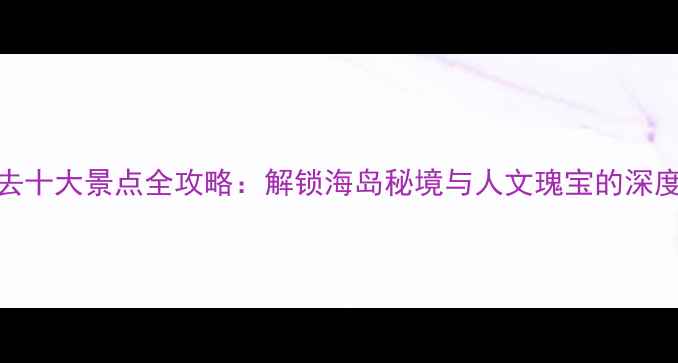 图片 玉环必去十大景点全攻略：解锁海岛秘境与人文瑰宝的深度游指南