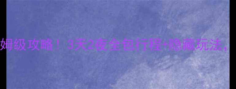 玉龙雪山保姆级攻略3天2夜全包行程隐藏玩法美到窒息