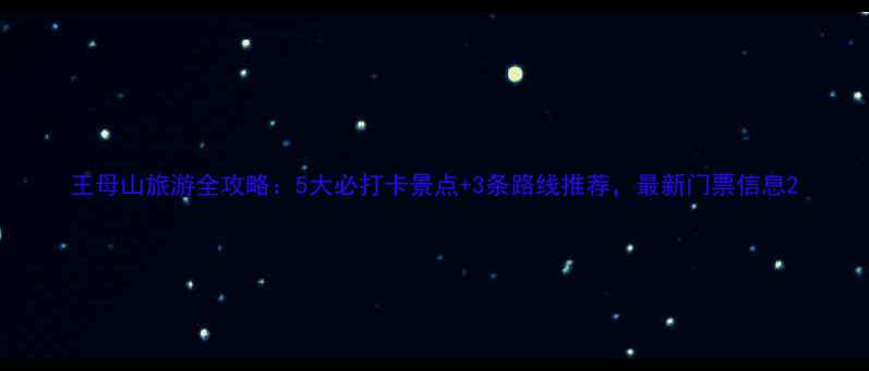 王母山旅游全攻略5大必打卡景点3条路线推荐最新门票信息