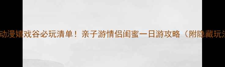 图片 环球动漫嬉戏谷必玩清单！亲子游情侣闺蜜一日游攻略（附隐藏玩法）1