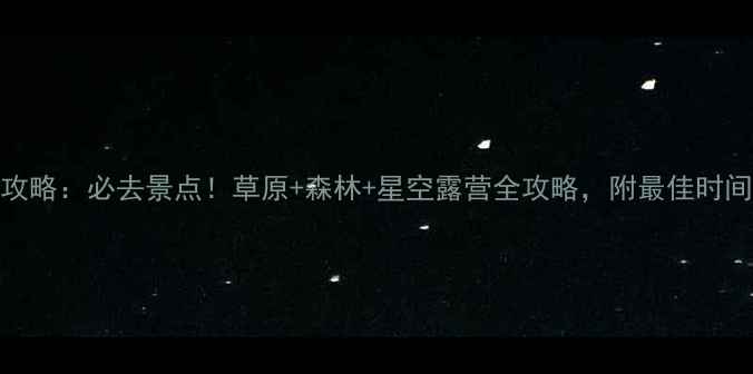 珠日河草原旅游攻略必去景点草原森林星空露营全攻略附最佳时间交通住宿指南