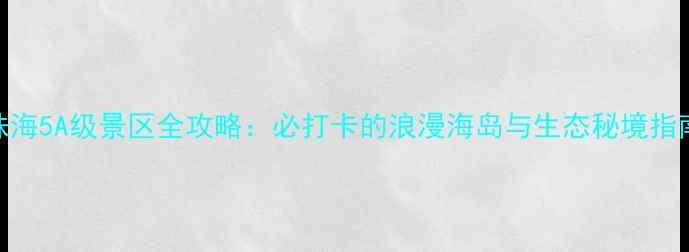 图片 珠海5A级景区全攻略：必打卡的浪漫海岛与生态秘境指南