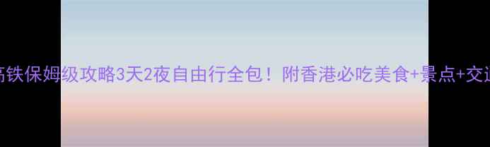 珠海到香港高铁保姆级攻略3天2夜自由行全包附香港必吃美食景点交通卡购买指南
