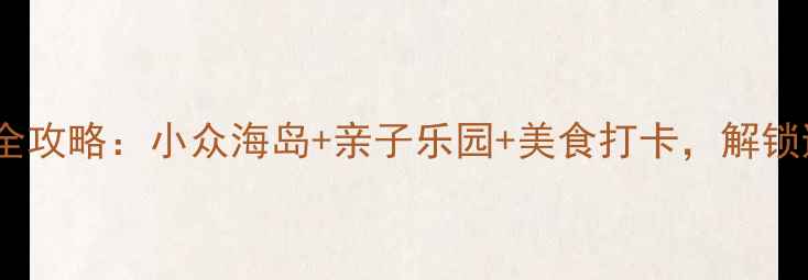 图片 珠海吉大旅游全攻略：小众海岛+亲子乐园+美食打卡，解锁避暑新地标！1