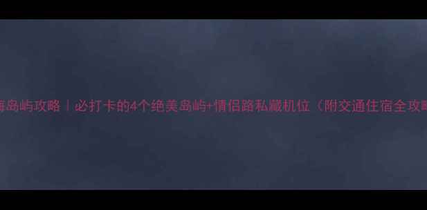 珠海岛屿攻略必打卡的4个绝美岛屿情侣路私藏机位附交通住宿全攻略