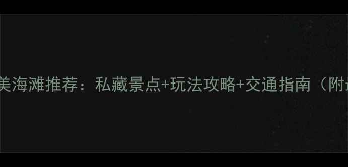 图片 珠海必去5大绝美海滩推荐：私藏景点+玩法攻略+交通指南（附最新门票信息）