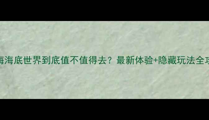 图片 珠海海底世界到底值不值得去？最新体验+隐藏玩法全攻略