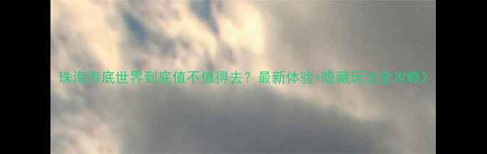 图片 珠海海底世界到底值不值得去？最新体验+隐藏玩法全攻略2